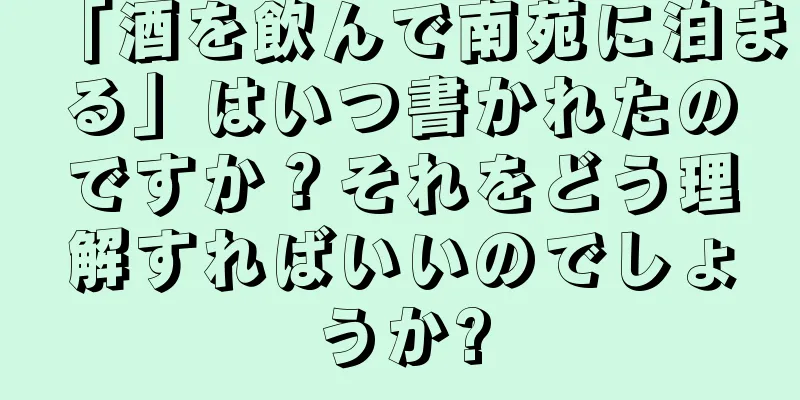 「酒を飲んで南苑に泊まる」はいつ書かれたのですか？それをどう理解すればいいのでしょうか?