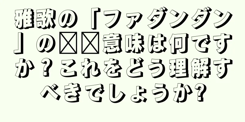 雅歌の「ファダンダン」の​​意味は何ですか？これをどう理解すべきでしょうか?