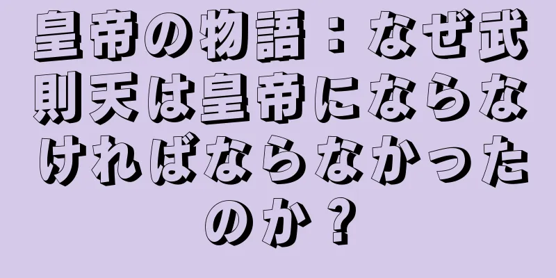 皇帝の物語：なぜ武則天は皇帝にならなければならなかったのか？