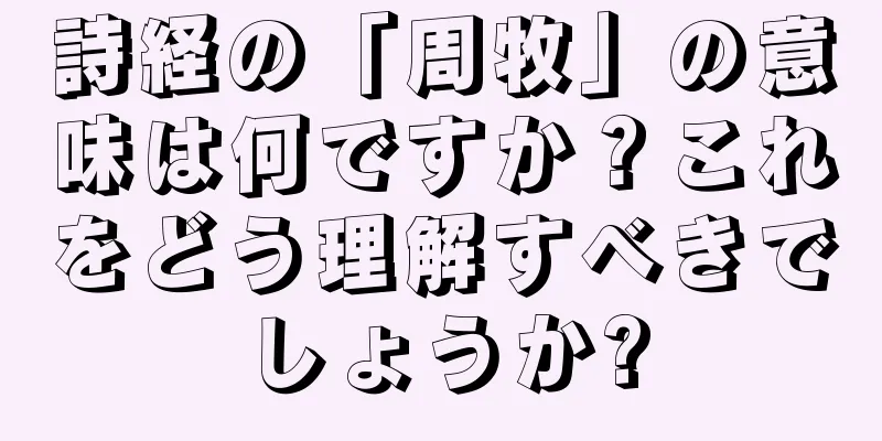 詩経の「周牧」の意味は何ですか？これをどう理解すべきでしょうか?