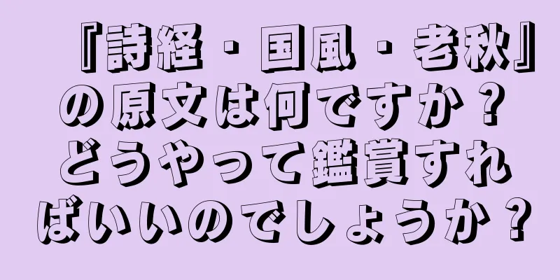 『詩経・国風・老秋』の原文は何ですか？どうやって鑑賞すればいいのでしょうか？