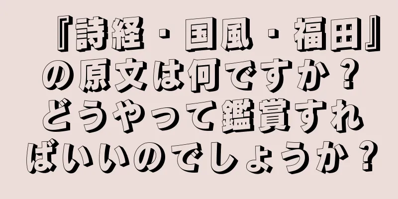 『詩経・国風・福田』の原文は何ですか？どうやって鑑賞すればいいのでしょうか？