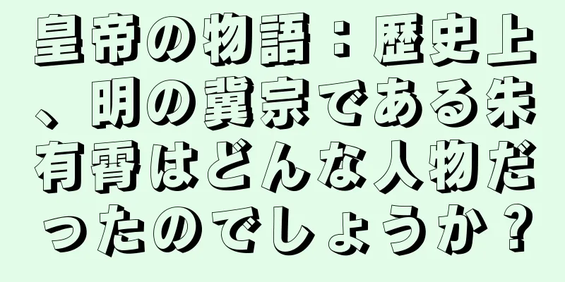 皇帝の物語：歴史上、明の冀宗である朱有霄はどんな人物だったのでしょうか？