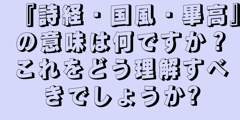 『詩経・国風・畢高』の意味は何ですか？これをどう理解すべきでしょうか?