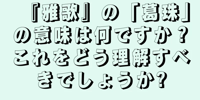 『雅歌』の「葛珠」の意味は何ですか？これをどう理解すべきでしょうか?