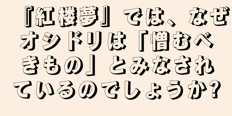 『紅楼夢』では、なぜオシドリは「憎むべきもの」とみなされているのでしょうか?