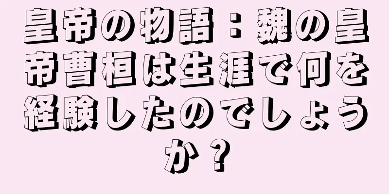 皇帝の物語：魏の皇帝曹桓は生涯で何を経験したのでしょうか？