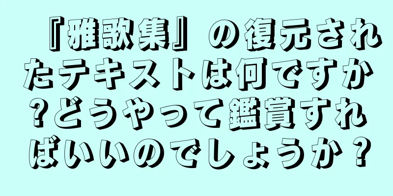 『雅歌集』の復元されたテキストは何ですか?どうやって鑑賞すればいいのでしょうか？