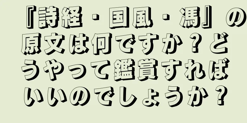 『詩経・国風・馮』の原文は何ですか？どうやって鑑賞すればいいのでしょうか？