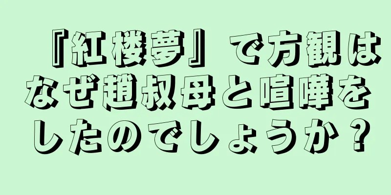 『紅楼夢』で方観はなぜ趙叔母と喧嘩をしたのでしょうか？