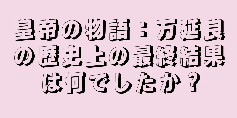 皇帝の物語：万延良の歴史上の最終結果は何でしたか？