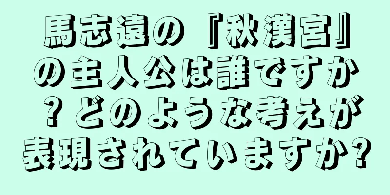 馬志遠の『秋漢宮』の主人公は誰ですか？どのような考えが表現されていますか?