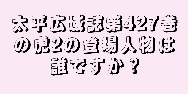太平広域誌第427巻の虎2の登場人物は誰ですか？