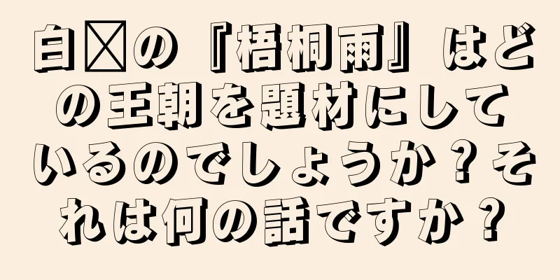 白毗の『梧桐雨』はどの王朝を題材にしているのでしょうか？それは何の話ですか？