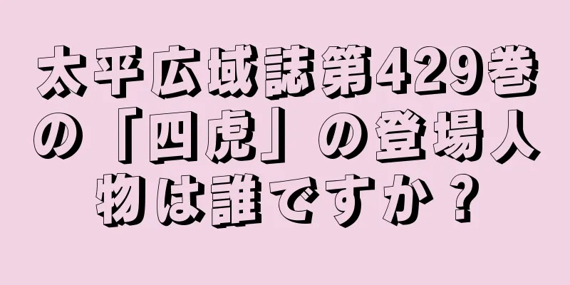 太平広域誌第429巻の「四虎」の登場人物は誰ですか？