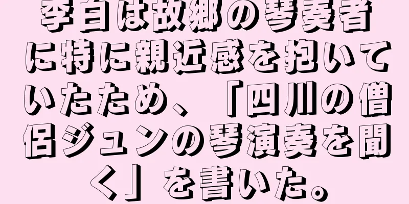 李白は故郷の琴奏者に特に親近感を抱いていたため、「四川の僧侶ジュンの琴演奏を聞く」を書いた。