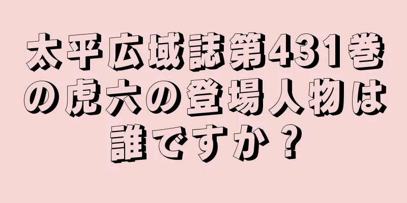 太平広域誌第431巻の虎六の登場人物は誰ですか？
