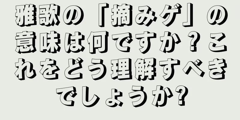 雅歌の「摘みゲ」の意味は何ですか？これをどう理解すべきでしょうか?