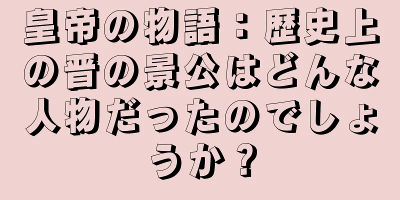皇帝の物語：歴史上の晋の景公はどんな人物だったのでしょうか？