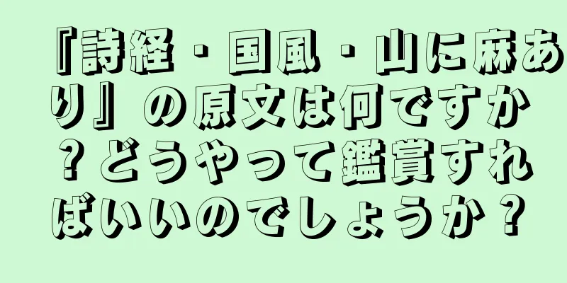 『詩経・国風・山に麻あり』の原文は何ですか？どうやって鑑賞すればいいのでしょうか？