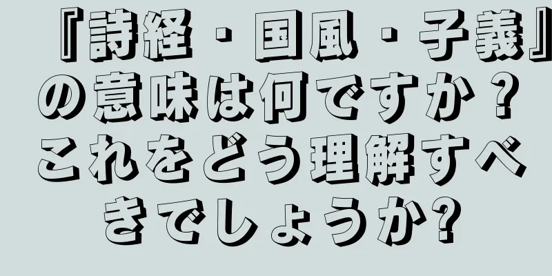 『詩経・国風・子義』の意味は何ですか？これをどう理解すべきでしょうか?