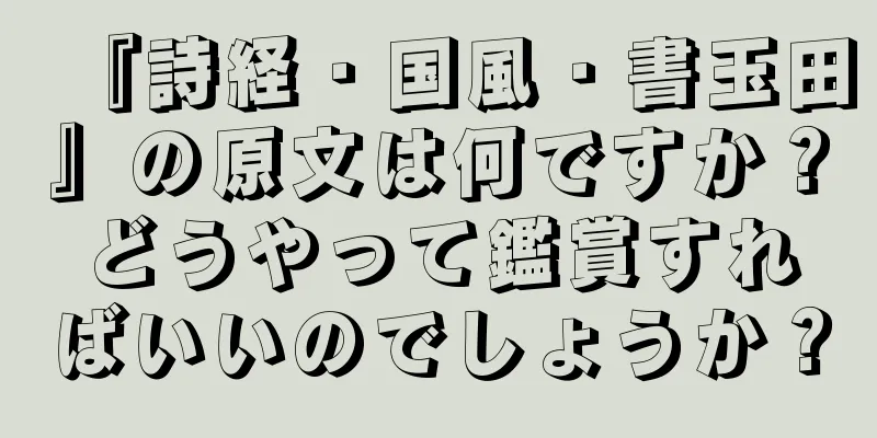 『詩経・国風・書玉田』の原文は何ですか？どうやって鑑賞すればいいのでしょうか？