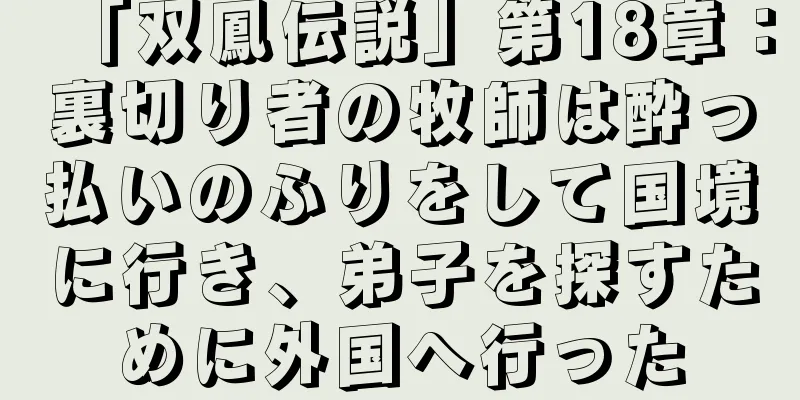 「双鳳伝説」第18章：裏切り者の牧師は酔っ払いのふりをして国境に行き、弟子を探すために外国へ行った