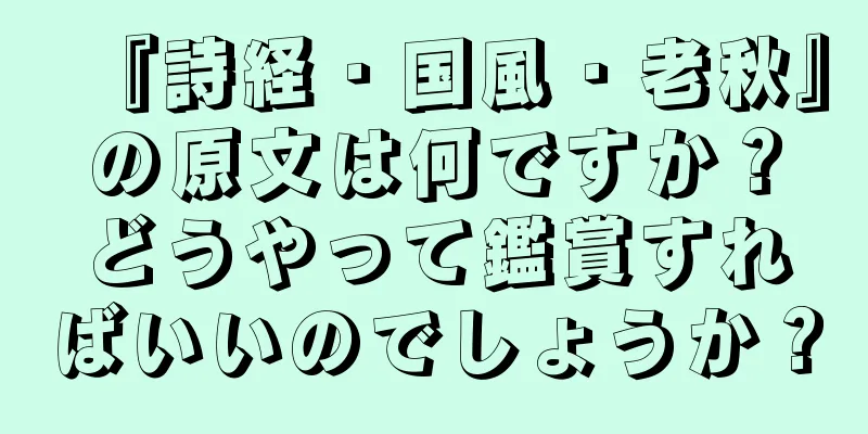 『詩経・国風・老秋』の原文は何ですか？どうやって鑑賞すればいいのでしょうか？