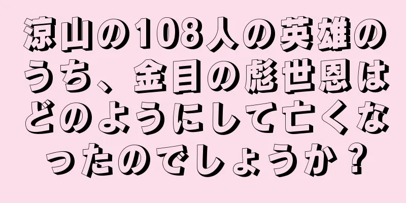 涼山の108人の英雄のうち、金目の彪世恩はどのようにして亡くなったのでしょうか？