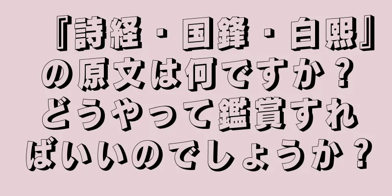 『詩経・国鋒・白熙』の原文は何ですか？どうやって鑑賞すればいいのでしょうか？