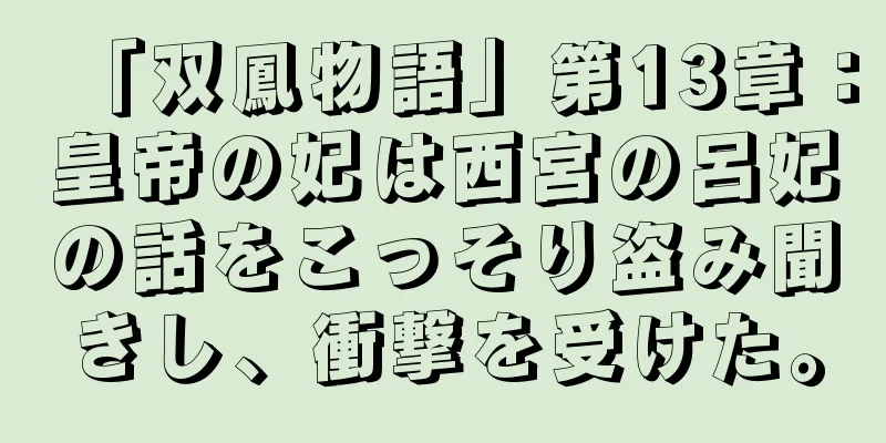 「双鳳物語」第13章：皇帝の妃は西宮の呂妃の話をこっそり盗み聞きし、衝撃を受けた。