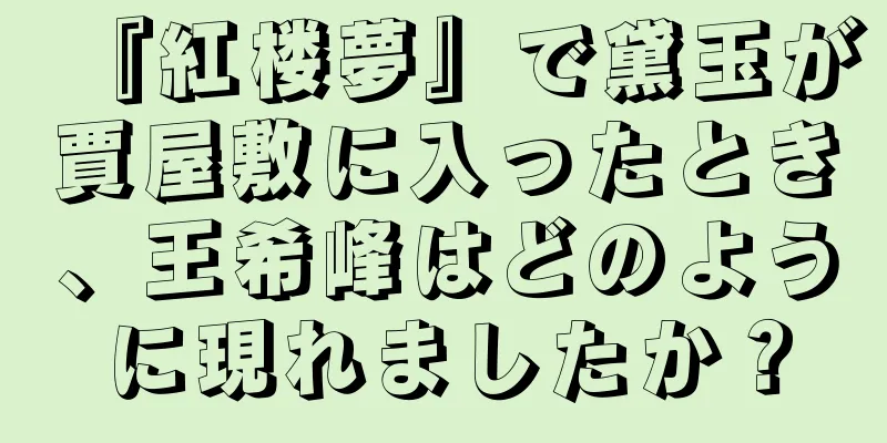 『紅楼夢』で黛玉が賈屋敷に入ったとき、王希峰はどのように現れましたか？