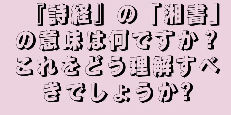 『詩経』の「湘書」の意味は何ですか？これをどう理解すべきでしょうか?