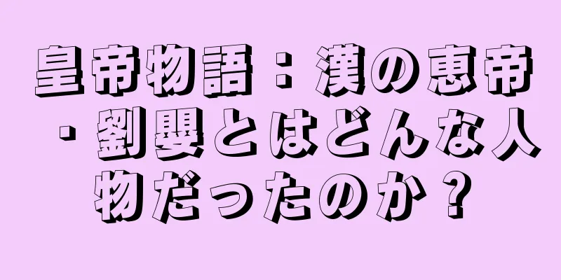 皇帝物語：漢の恵帝・劉嬰とはどんな人物だったのか？