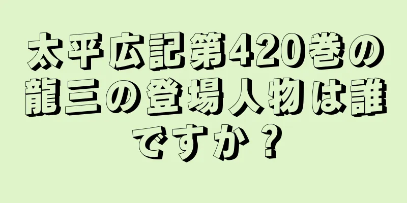 太平広記第420巻の龍三の登場人物は誰ですか？