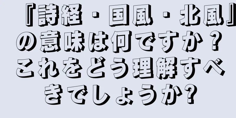 『詩経・国風・北風』の意味は何ですか？これをどう理解すべきでしょうか?