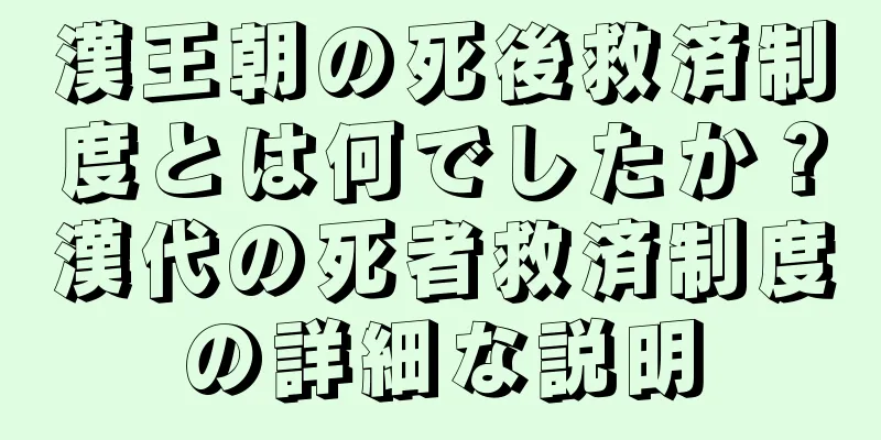 漢王朝の死後救済制度とは何でしたか？漢代の死者救済制度の詳細な説明
