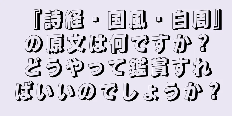 『詩経・国風・白周』の原文は何ですか？どうやって鑑賞すればいいのでしょうか？