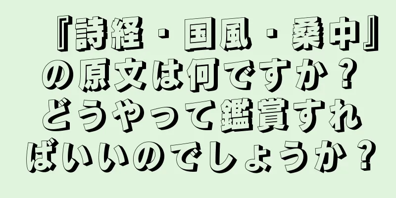 『詩経・国風・桑中』の原文は何ですか？どうやって鑑賞すればいいのでしょうか？