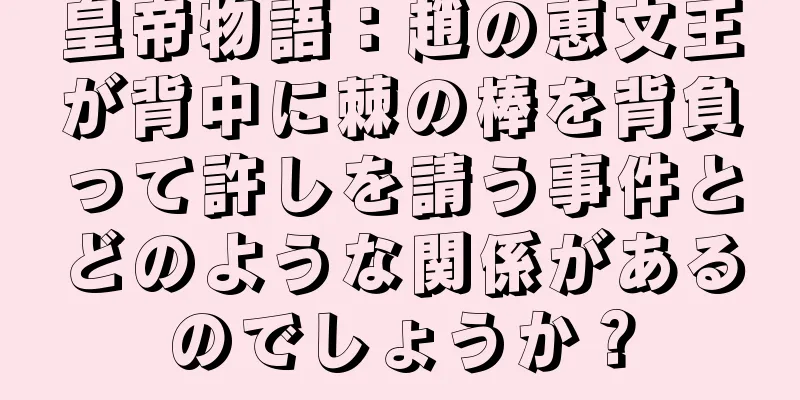 皇帝物語：趙の恵文王が背中に棘の棒を背負って許しを請う事件とどのような関係があるのでしょうか？