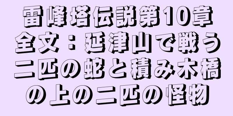 雷峰塔伝説第10章全文：延津山で戦う二匹の蛇と積み木橋の上の二匹の怪物