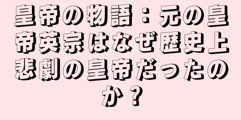 皇帝の物語：元の皇帝英宗はなぜ歴史上悲劇の皇帝だったのか？