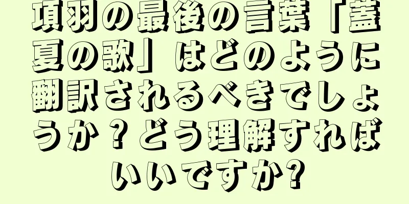 項羽の最後の言葉「蓋夏の歌」はどのように翻訳されるべきでしょうか？どう理解すればいいですか?