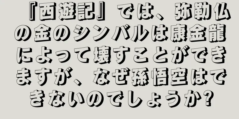 『西遊記』では、弥勒仏の金のシンバルは康金龍によって壊すことができますが、なぜ孫悟空はできないのでしょうか?
