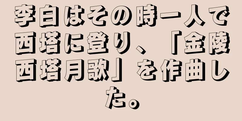 李白はその時一人で西塔に登り、「金陵西塔月歌」を作曲した。