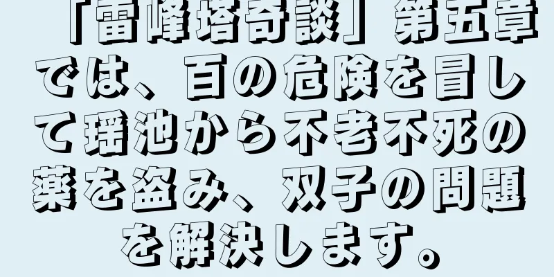 「雷峰塔奇談」第五章では、百の危険を冒して瑶池から不老不死の薬を盗み、双子の問題を解決します。