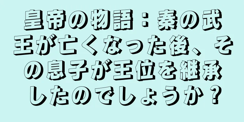 皇帝の物語：秦の武王が亡くなった後、その息子が王位を継承したのでしょうか？