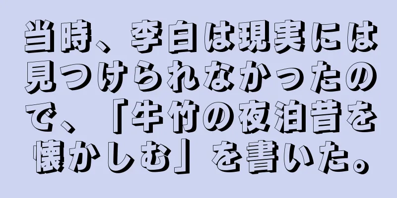 当時、李白は現実には見つけられなかったので、「牛竹の夜泊昔を懐かしむ」を書いた。