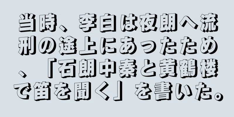 当時、李白は夜朗へ流刑の途上にあったため、「石朗中秦と黄鶴楼で笛を聞く」を書いた。