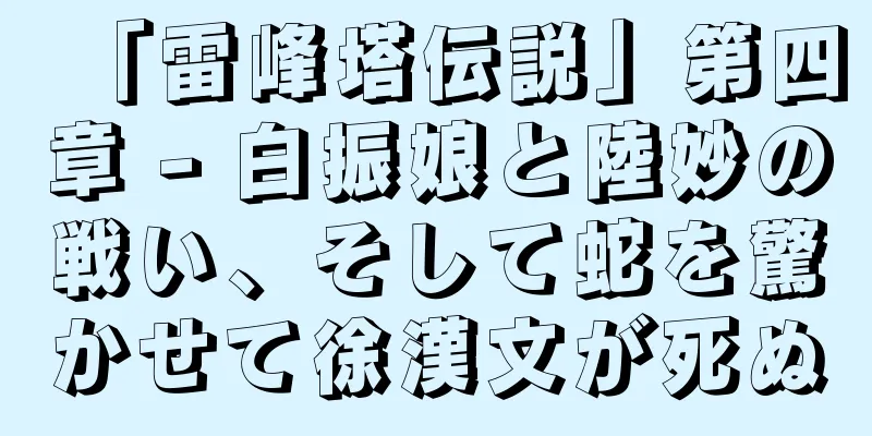 「雷峰塔伝説」第四章 - 白振娘と陸妙の戦い、そして蛇を驚かせて徐漢文が死ぬ